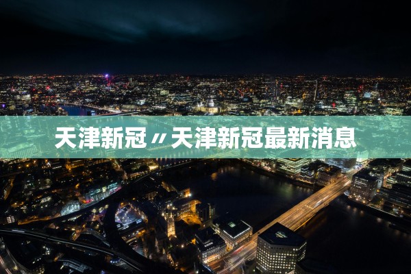 天津新冠〃天津新冠最新消息 天津新冠〃天津新冠最新消息