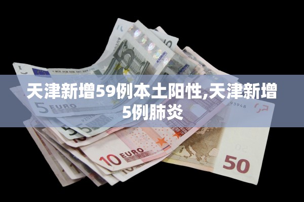 天津新增59例本土阳性,天津新增5例肺炎
