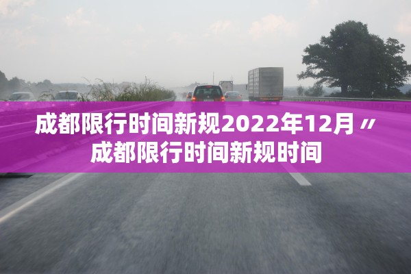 成都限行时间新规2022年12月〃成都限行时间新规时间