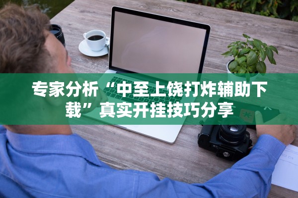 专家分析“中至上饶打炸辅助下载”真实开挂技巧分享