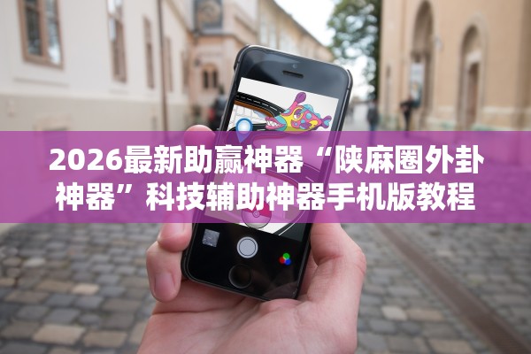 2026最新助赢神器“陕麻圈外卦神器	”科技辅助神器手机版教程