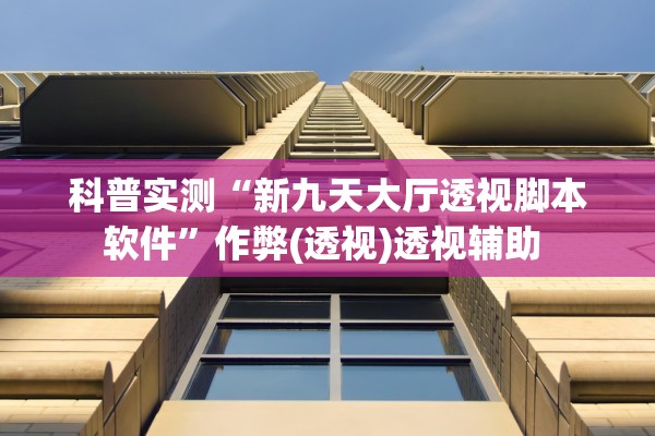 科普实测“新九天大厅透视脚本软件”作弊(透视)透视辅助 
