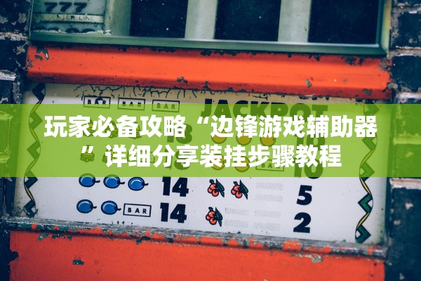 玩家必备攻略“边锋游戏辅助器”详细分享装挂步骤教程