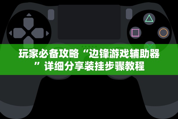 玩家必备攻略“边锋游戏辅助器”详细分享装挂步骤教程