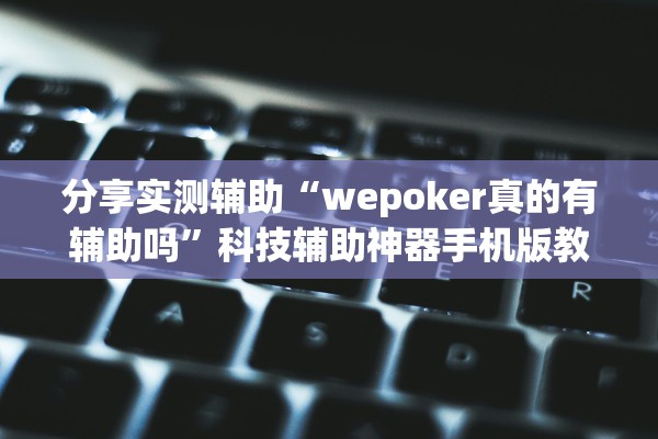 分享实测辅助“wepoker真的有辅助吗	”科技辅助神器手机版教程