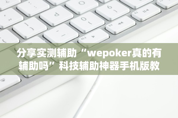 分享实测辅助“wepoker真的有辅助吗”科技辅助神器手机版教程
