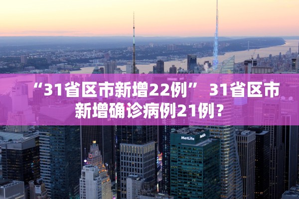 “31省区市新增22例	” 31省区市新增确诊病例21例？