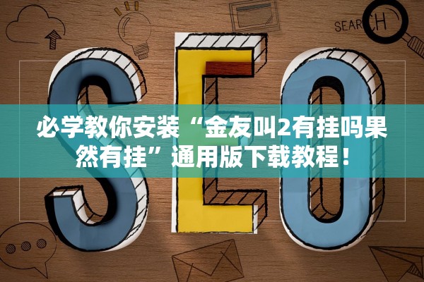 必学教你安装“金友叫2有挂吗果然有挂”通用版下载教程！