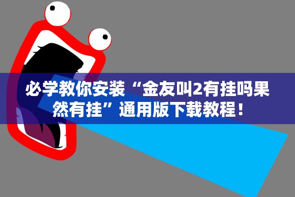 必学教你安装“金友叫2有挂吗果然有挂”通用版下载教程！