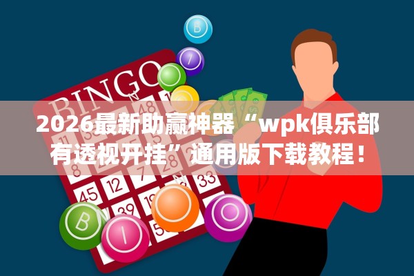 2026最新助赢神器“wpk俱乐部有透视开挂	”通用版下载教程！