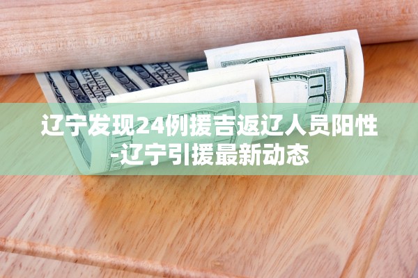 辽宁发现24例援吉返辽人员阳性-辽宁引援最新动态