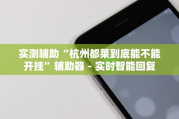 实测辅助“杭州都莱到底能不能开挂	”辅助器 – 实时智能回复