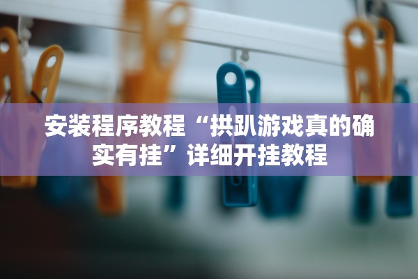 安装程序教程“拱趴游戏真的确实有挂	”详细开挂教程
