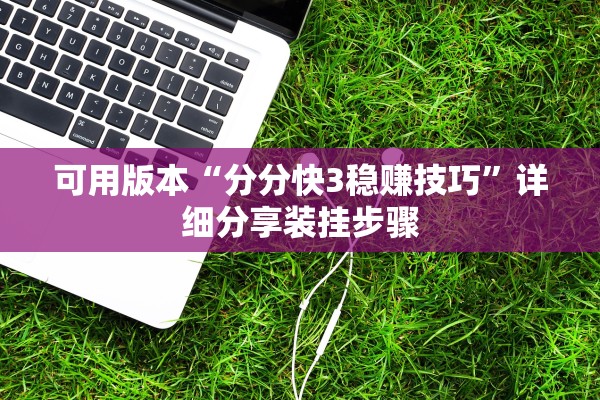 可用版本“分分快3稳赚技巧”详细分享装挂步骤