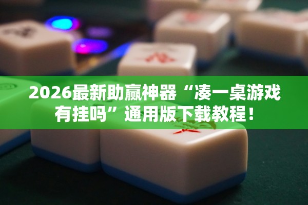 2026最新助赢神器“凑一桌游戏有挂吗”通用版下载教程！
