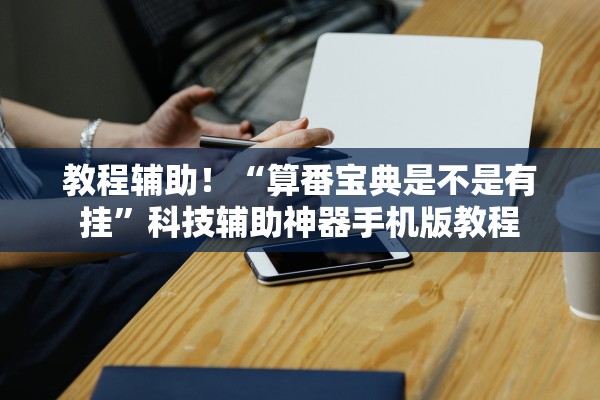 教程辅助！“算番宝典是不是有挂	”科技辅助神器手机版教程