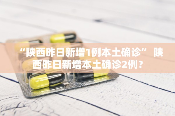 “陕西昨日新增1例本土确诊” 陕西昨日新增本土确诊2例？