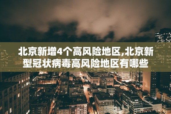 北京新增4个高风险地区,北京新型冠状病毒高风险地区有哪些 北京新增4个高风险地区,北京新型冠状病毒高风险地区有哪些