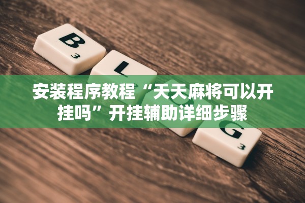安装程序教程“天天麻将可以开挂吗”开挂辅助详细步骤