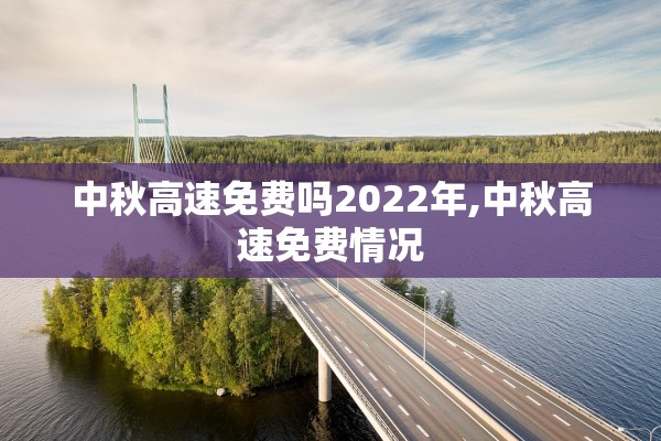 中秋高速免费吗2022年,中秋高速免费情况 中秋高速免费吗2022年,中秋高速免费情况