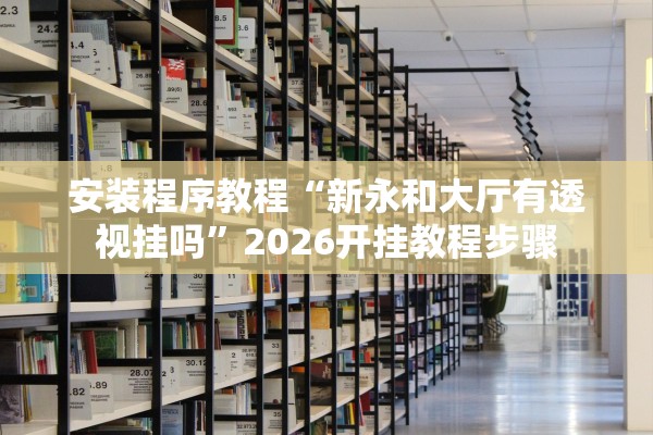 安装程序教程“新永和大厅有透视挂吗”2026开挂教程步骤