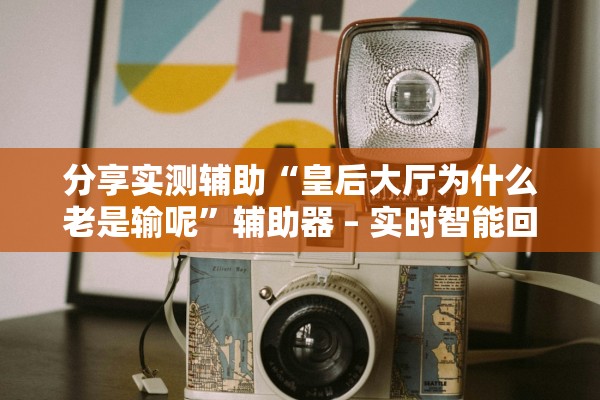 分享实测辅助“皇后大厅为什么老是输呢”辅助器 – 实时智能回复
