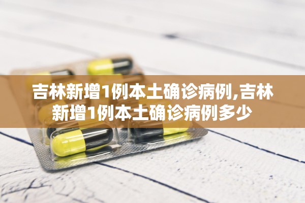吉林新增1例本土确诊病例,吉林新增1例本土确诊病例多少