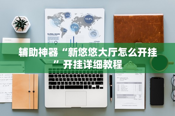 辅助神器“新悠悠大厅怎么开挂	”开挂详细教程