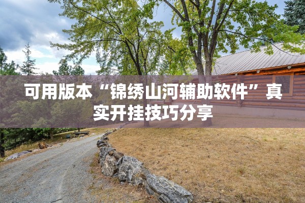 可用版本“锦绣山河辅助软件	”真实开挂技巧分享