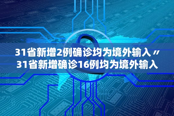 31省新增2例确诊均为境外输入〃31省新增确诊16例均为境外输入