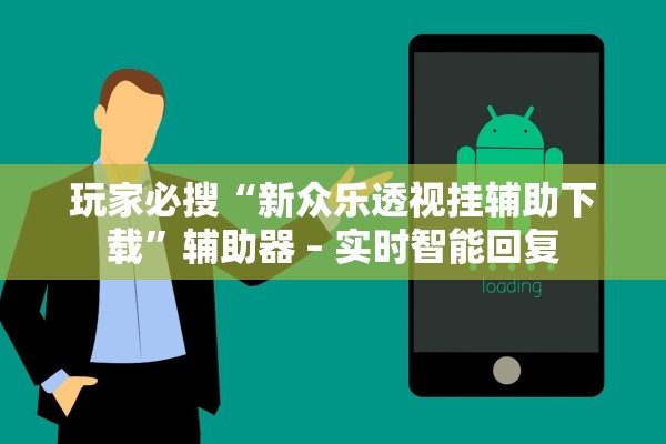 玩家必搜“新众乐透视挂辅助下载	”辅助器 – 实时智能回复