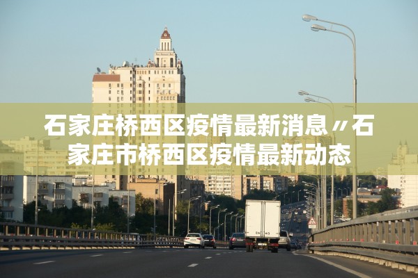 石家庄桥西区疫情最新消息〃石家庄市桥西区疫情最新动态 石家庄桥西区疫情最新消息〃石家庄市桥西区疫情最新动态