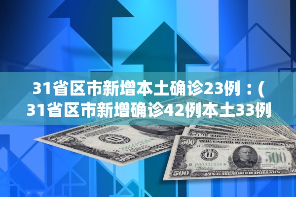 31省区市新增本土确诊23例︰(31省区市新增确诊42例本土33例) 31省区市新增本土确诊23例︰(31省区市新增确诊42例本土33例)