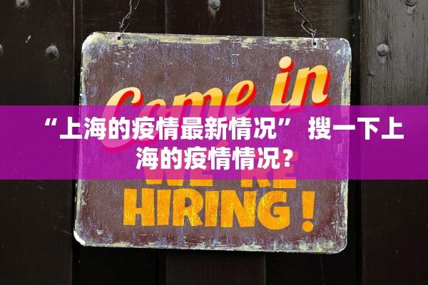“上海的疫情最新情况” 搜一下上海的疫情情况？