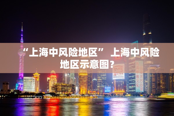 “上海中风险地区” 上海中风险地区示意图？
