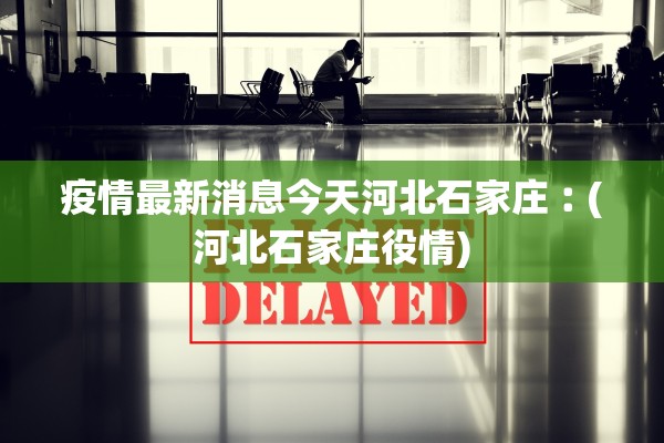 疫情最新消息今天河北石家庄︰(河北石家庄役情)