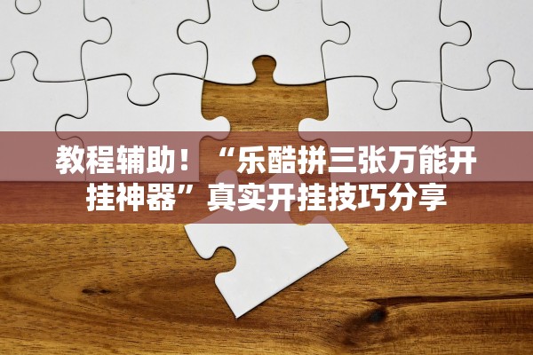 教程辅助！“乐酷拼三张万能开挂神器”真实开挂技巧分享