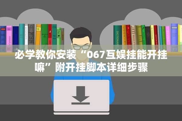 必学教你安装“067互娱挂能开挂嘛”附开挂脚本详细步骤
