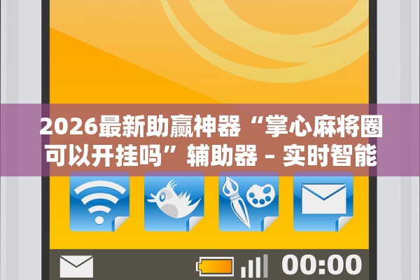 2026最新助赢神器“掌心麻将圈可以开挂吗”辅助器 – 实时智能回复