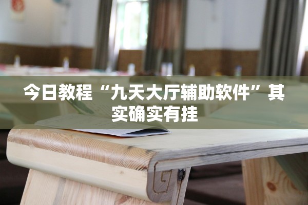 今日教程“九天大厅辅助软件”其实确实有挂