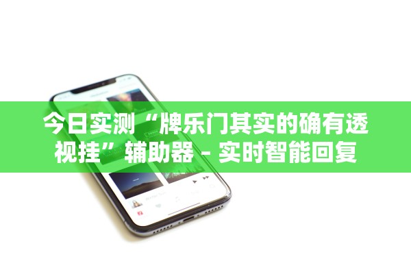 今日实测“牌乐门其实的确有透视挂”辅助器 – 实时智能回复