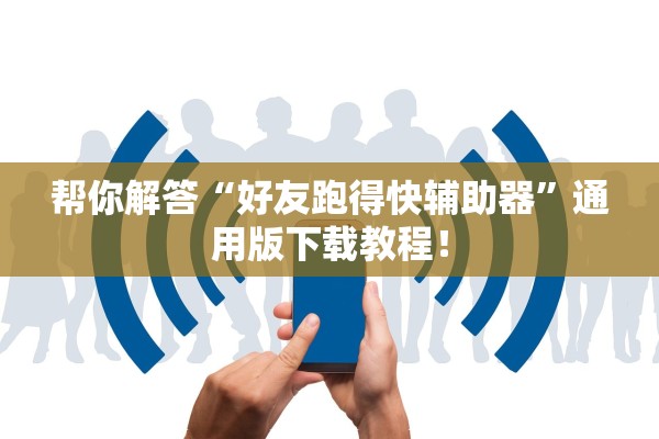帮你解答“好友跑得快辅助器”通用版下载教程！