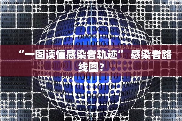 “一图读懂感染者轨迹” 感染者路线图？