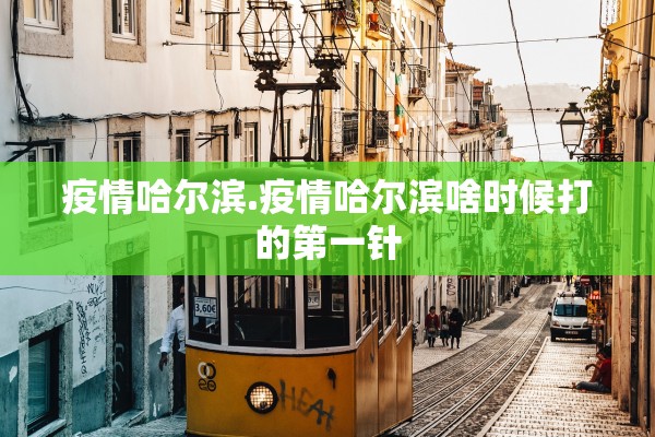 疫情哈尔滨.疫情哈尔滨啥时候打的第一针 疫情哈尔滨.疫情哈尔滨啥时候打的第一针