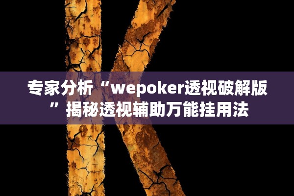 专家分析“wepoker透视破解版 ”揭秘透视辅助万能挂用法