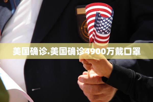 美国确诊.美国确诊4900万戴口罩 美国确诊.美国确诊4900万戴口罩