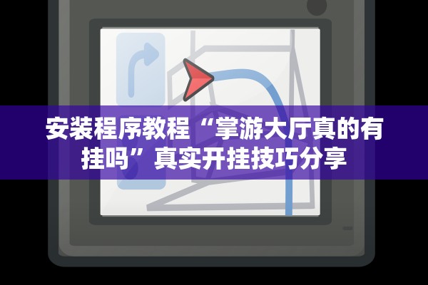 安装程序教程“掌游大厅真的有挂吗”真实开挂技巧分享