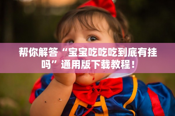 帮你解答“宝宝吃吃吃到底有挂吗	”通用版下载教程！
