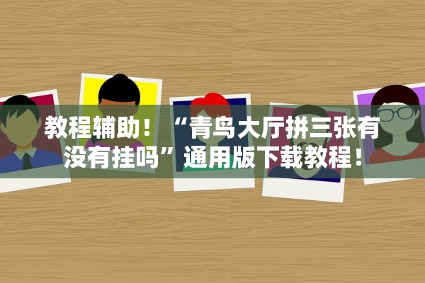 教程辅助！“青鸟大厅拼三张有没有挂吗”通用版下载教程！