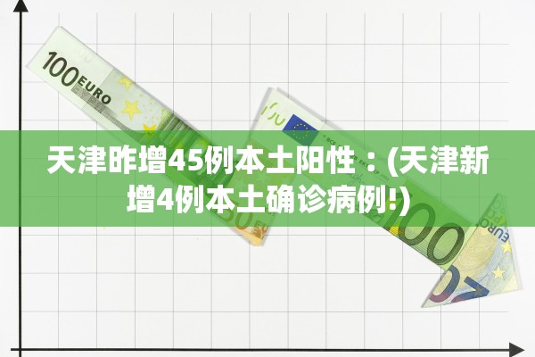 天津昨增45例本土阳性︰(天津新增4例本土确诊病例!)